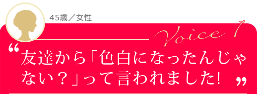 友達から「色白になったんじゃない？」って言われました