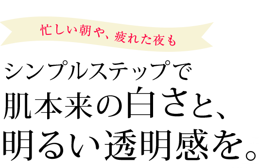 肌本来の白さと、明るい透明感を。