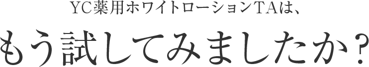 YC薬用ホワイトローションTAは、もう試してみましたか？