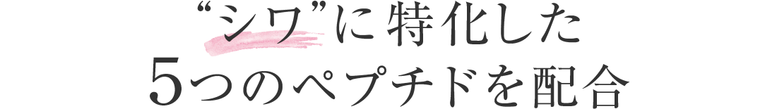 “シワ”に特化した５つのペプチドを配合
