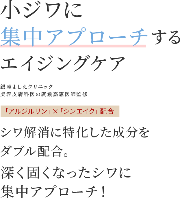 シワ解消に特化した成分をダブル配合。深く固くなったシワに集中アプローチ！