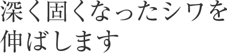 深く固くなったシワを伸ばします