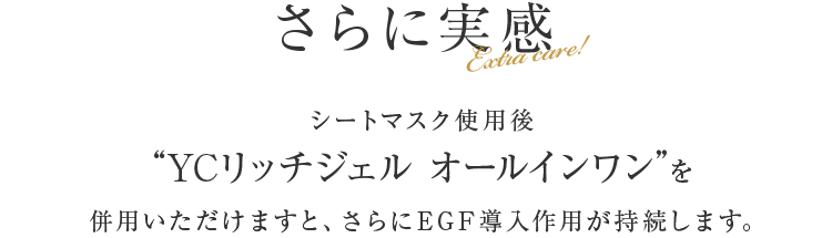 YCリッチオールインワンジェルを併用いただけますと、さらにEGF導入作用が持続します