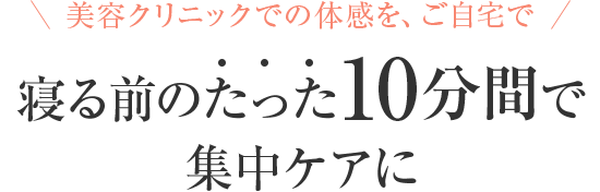 寝る前のたった10分間で集中ケアに